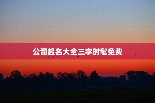 公司起名大全三字时髦免费