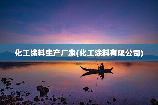 化工涂料生产厂家(化工涂料有限公司)