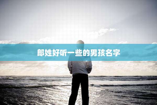 郎姓好听一些的男孩名字