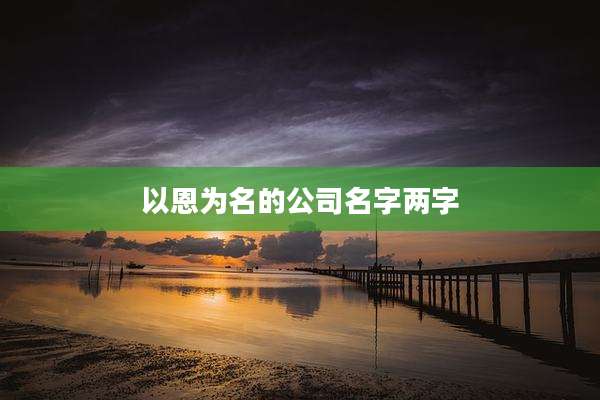 以恩为名的公司名字两字