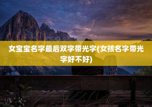 女宝宝名字最后双字带光字(女孩名字带光字好不好)
