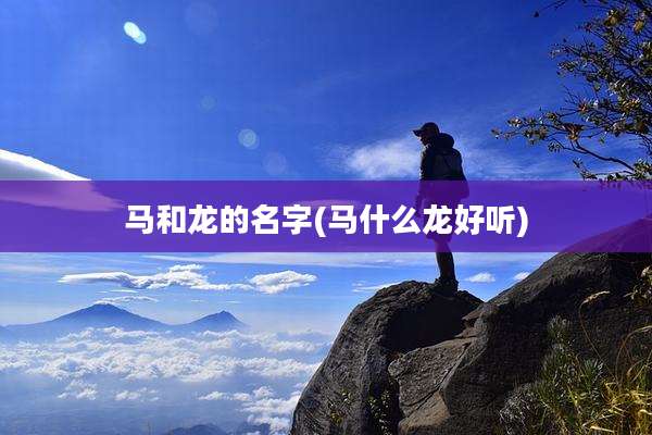 马和龙的名字(马什么龙好听)