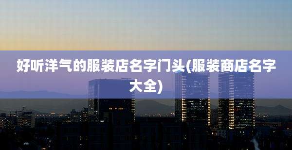 好听洋气的服装店名字门头(服装商店名字大全)