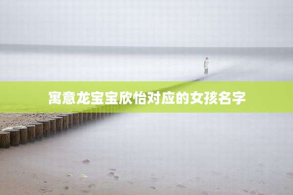 寓意龙宝宝欣怡对应的女孩名字
