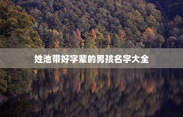 姓池带好字辈的男孩名字大全