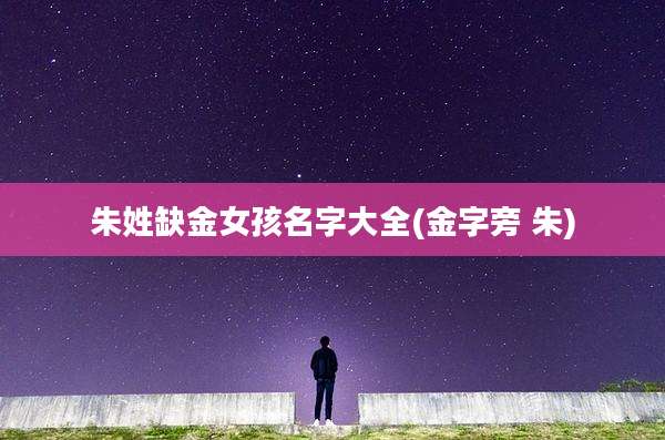 朱姓缺金女孩名字大全(金字旁 朱)