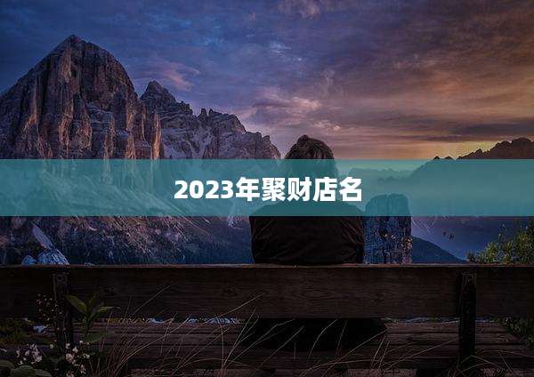2023年聚财店名