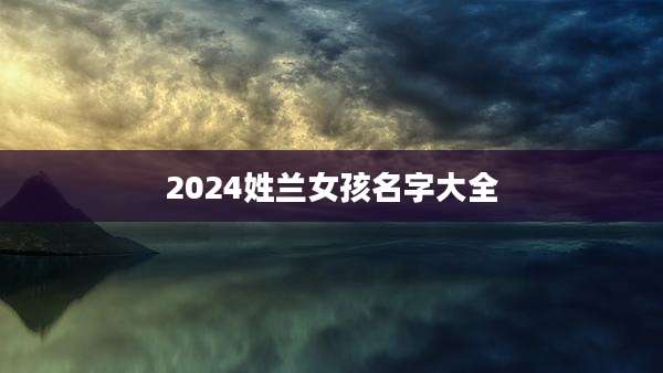 2024姓兰女孩名字大全