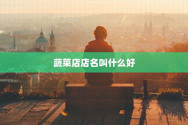 蔬菜店店名叫什么好