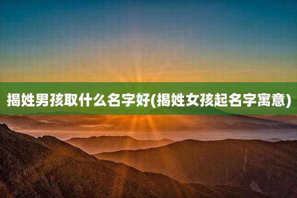 揭姓男孩取什么名字好(揭姓女孩起名字寓意)