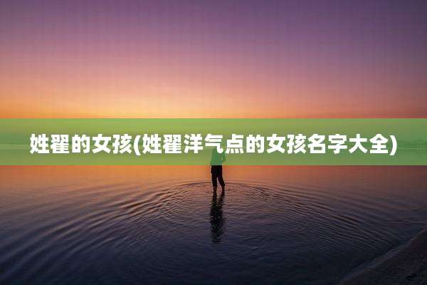 姓翟的女孩(姓翟洋气点的女孩名字大全)