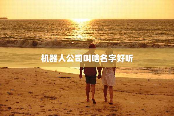 机器人公司叫啥名字好听