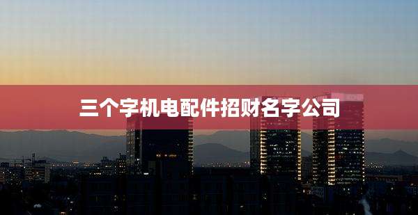 三个字机电配件招财名字公司