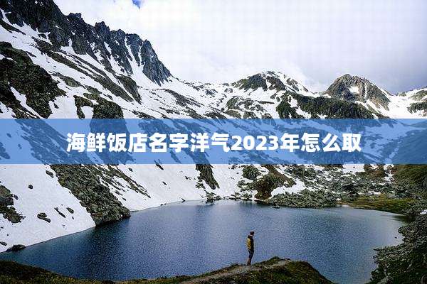 海鲜饭店名字洋气2023年怎么取