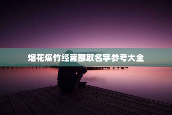 烟花爆竹经营部取名字参考大全