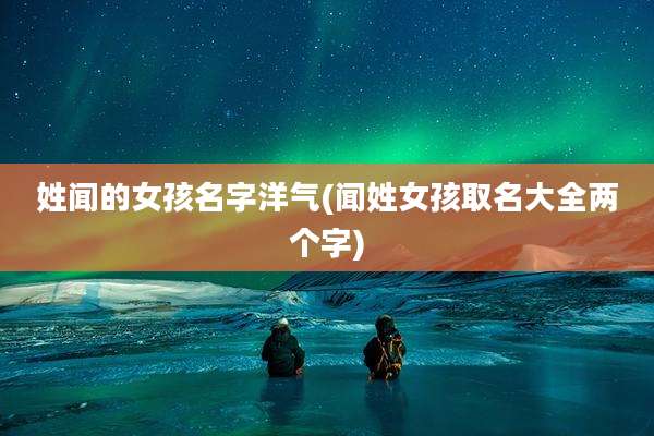 姓闻的女孩名字洋气(闻姓女孩取名大全两个字)