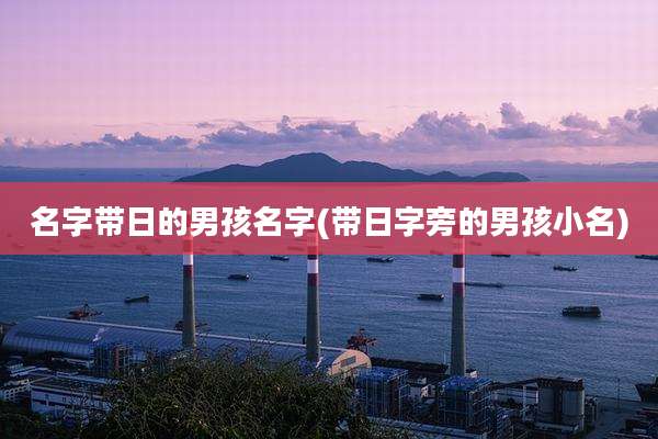 名字带日的男孩名字(带日字旁的男孩小名)