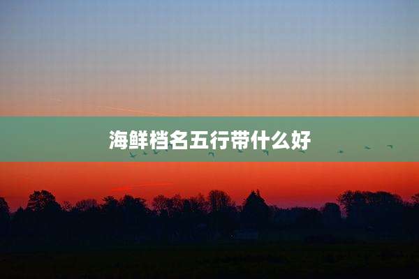 海鲜档名五行带什么好