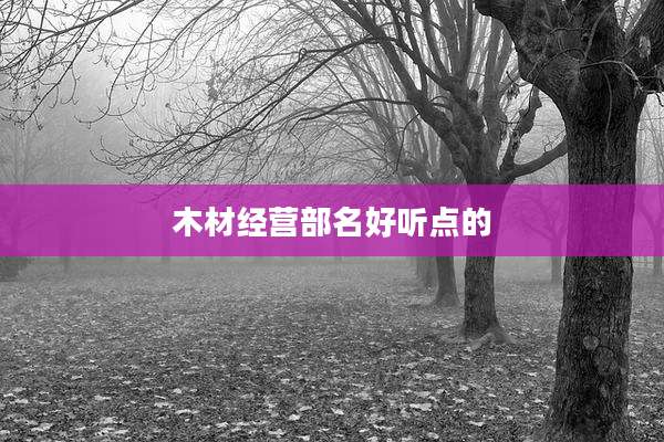 木材经营部名好听点的