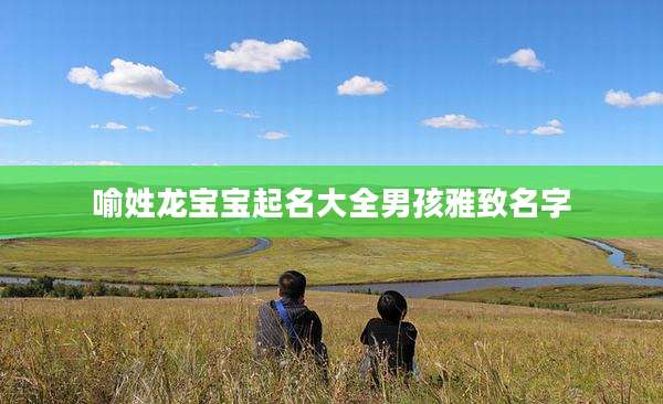 喻姓龙宝宝起名大全男孩雅致名字