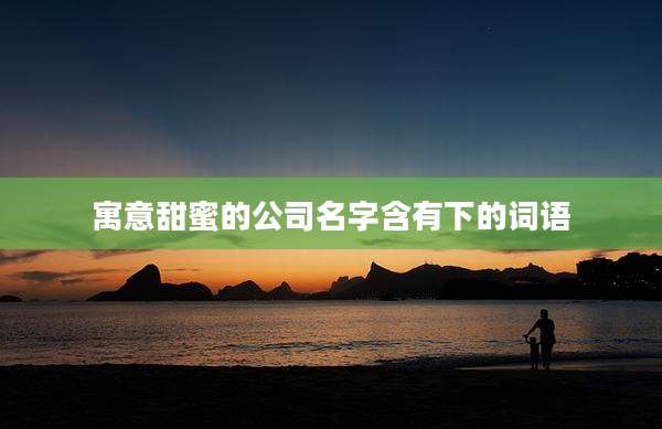 寓意甜蜜的公司名字含有下的词语