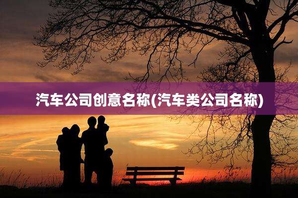 汽车公司创意名称(汽车类公司名称)
