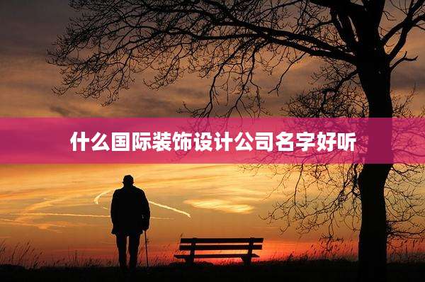 什么国际装饰设计公司名字好听