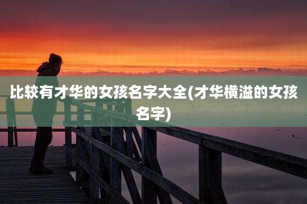 比较有才华的女孩名字大全(才华横溢的女孩名字)
