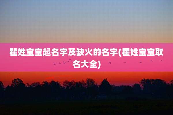 瞿姓宝宝起名字及缺火的名字(瞿姓宝宝取名大全)