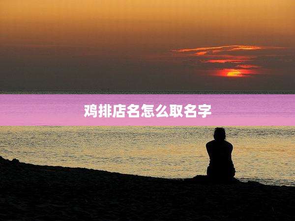 鸡排店名怎么取名字