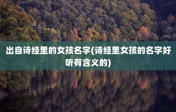 出自诗经里的女孩名字(诗经里女孩的名字好听有含义的)