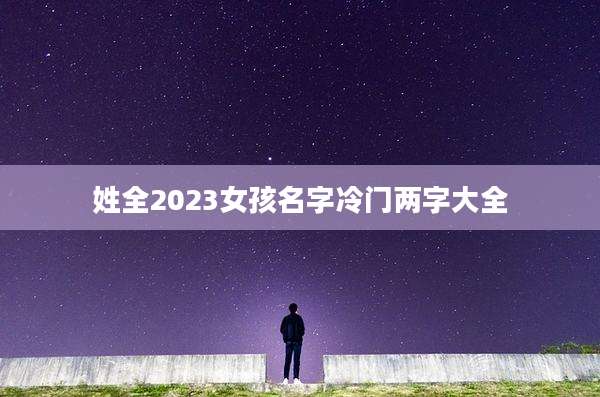 姓全2023女孩名字冷门两字大全