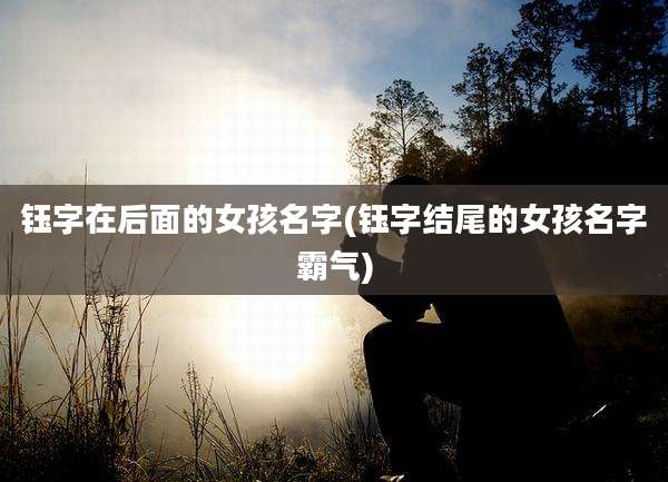 钰字在后面的女孩名字(钰字结尾的女孩名字霸气)