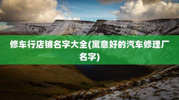 修车行店铺名字大全(寓意好的汽车修理厂名字)