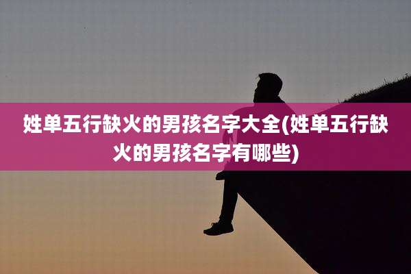 姓单五行缺火的男孩名字大全(姓单五行缺火的男孩名字有哪些)