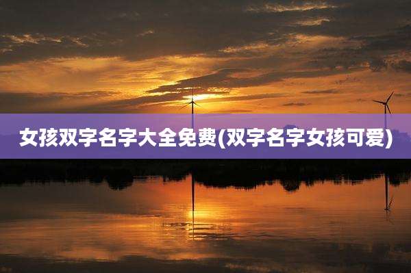 女孩双字名字大全免费(双字名字女孩可爱)