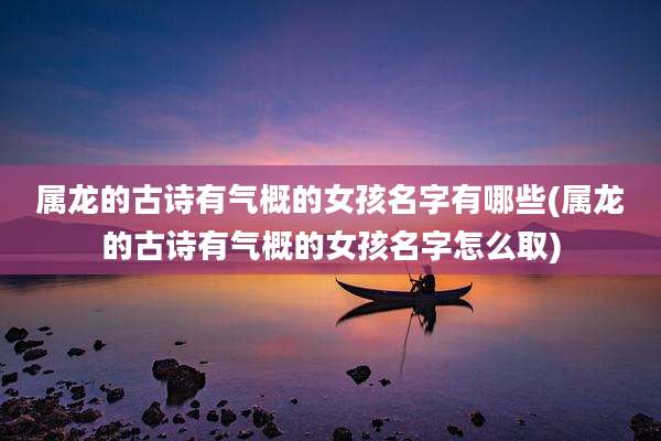 属龙的古诗有气概的女孩名字有哪些(属龙的古诗有气概的女孩名字怎么取)