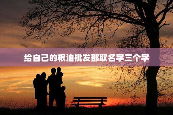 给自己的粮油批发部取名字三个字