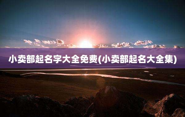 小卖部起名字大全免费(小卖部起名大全集)