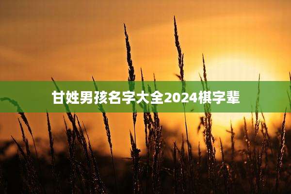 甘姓男孩名字大全2024棋字辈