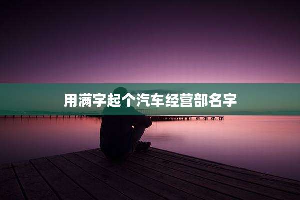用满字起个汽车经营部名字