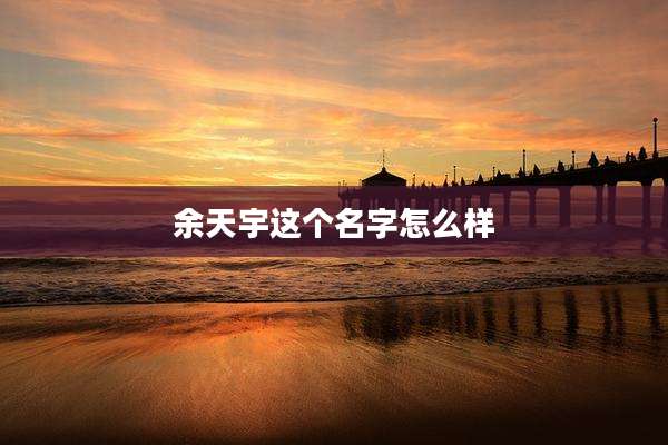 余天宇这个名字怎么样