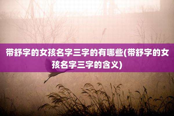 带舒字的女孩名字三字的有哪些(带舒字的女孩名字三字的含义)