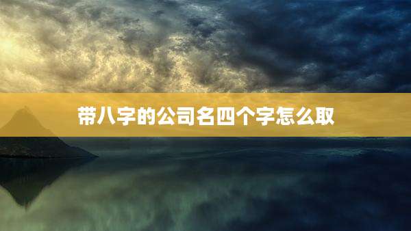 带八字的公司名四个字怎么取