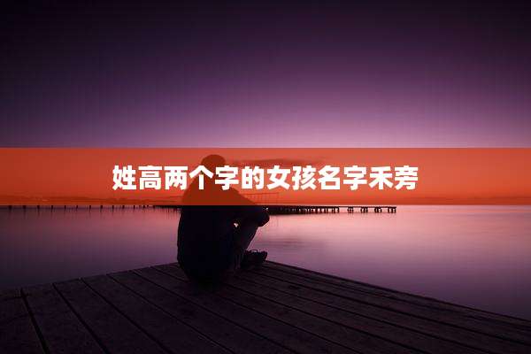 姓高两个字的女孩名字禾旁
