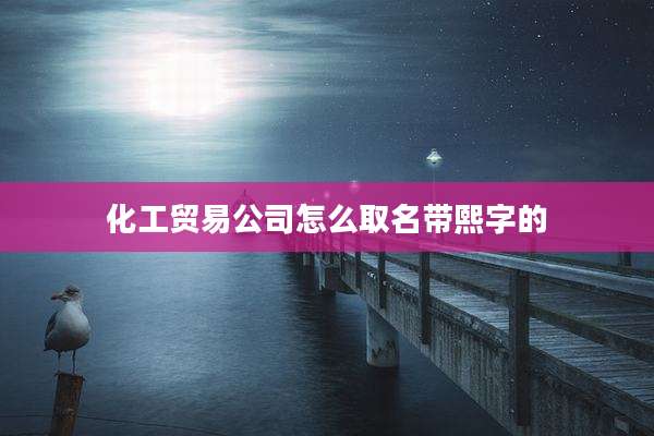 化工贸易公司怎么取名带熙字的