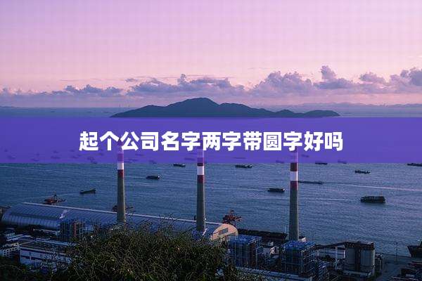起个公司名字两字带圆字好吗