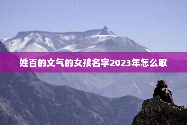 姓百的文气的女孩名字2023年怎么取
