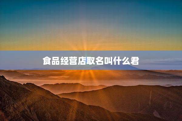 食品经营店取名叫什么君