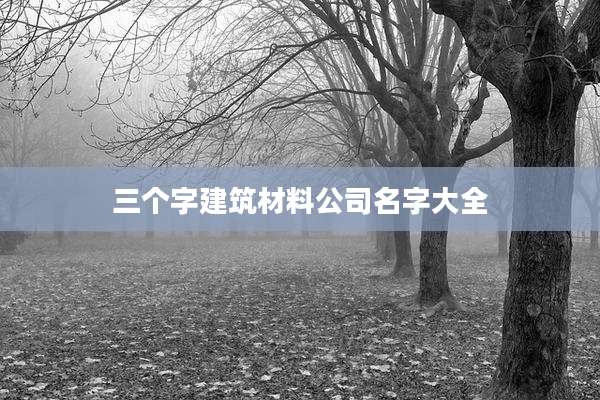 三个字建筑材料公司名字大全